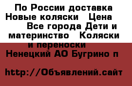 По России доставка.Новые коляски › Цена ­ 500 - Все города Дети и материнство » Коляски и переноски   . Ненецкий АО,Бугрино п.